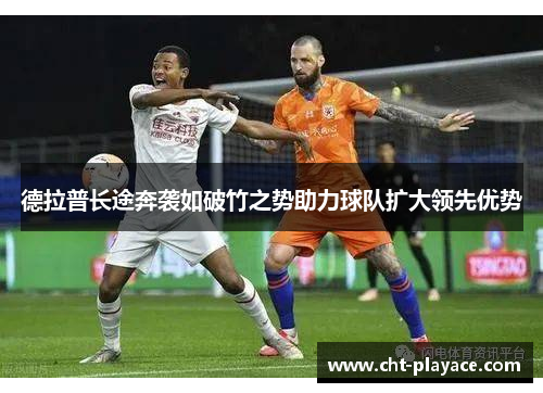 德拉普长途奔袭如破竹之势助力球队扩大领先优势