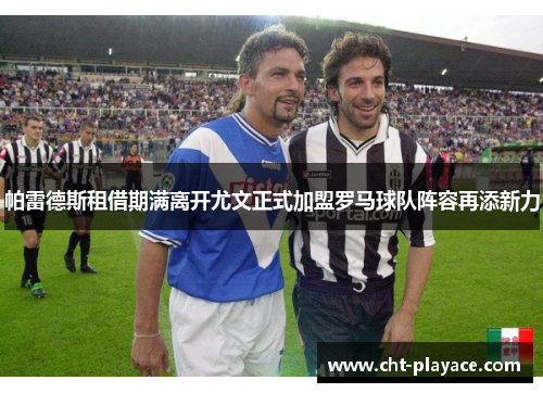 帕雷德斯租借期满离开尤文正式加盟罗马球队阵容再添新力