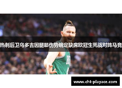 热刺后卫乌多吉因腿筋伤势确定缺席欧冠生死战对阵马竞