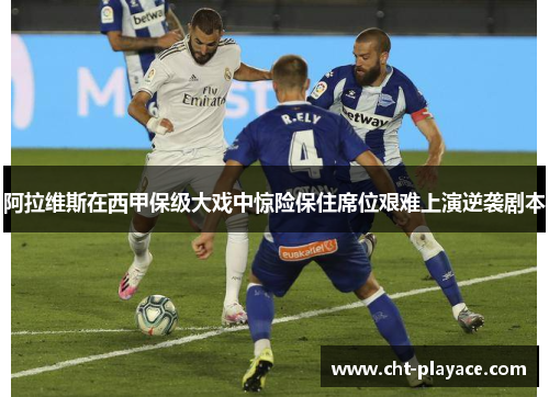 阿拉维斯在西甲保级大戏中惊险保住席位艰难上演逆袭剧本 阿拉维斯在西甲保级大戏中惊险保住席位艰难上演逆袭剧本