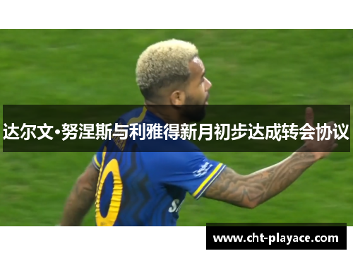 达尔文·努涅斯与利雅得新月初步达成转会协议