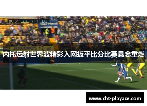 内托远射世界波精彩入网扳平比分比赛悬念重燃