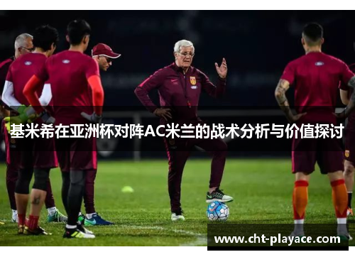 基米希在亚洲杯对阵AC米兰的战术分析与价值探讨