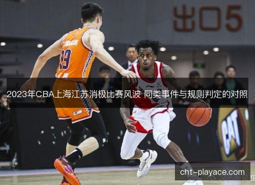 2023年CBA上海江苏消极比赛风波 同类事件与规则判定的对照 2023年CBA上海江苏消极比赛风波 同类事件与规则判定的对照